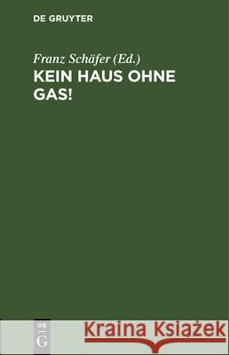 Kein Haus Ohne Gas!: Zur Belehrung Der Gasverbraucher Und Solcher, Die Es Werden Wollen Franz Schäfer 9783486737219