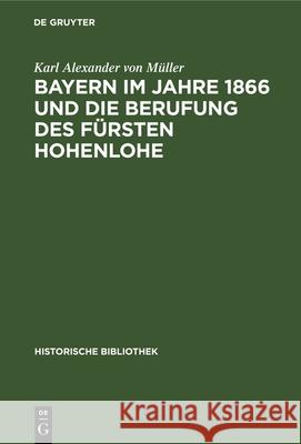 Bayern im Jahre 1866 und die Berufung des Fürsten Hohenlohe Karl Alexander Von Müller 9783486738063