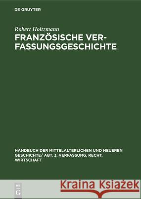 Französische Verfassungsgeschichte: Von Der Mitte Des Neunten Jahrhunderts Bis Zur Revolution Robert Holtzmann 9783486738506 Walter de Gruyter