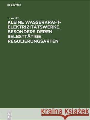 Kleine Wasserkraft-Elektrizitätswerke, Besonders Deren Selbsttätige Regulierungsarten C Reindl 9783486738902 Walter de Gruyter