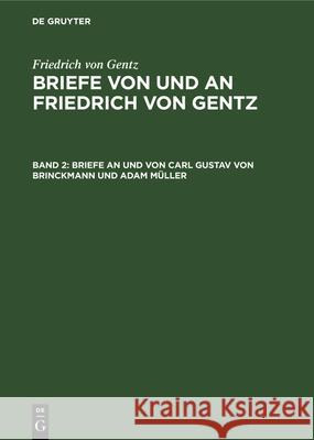 Briefe an Und Von Carl Gustav Von Brinckmann Und Adam Müller Friedrich Von Gentz, Friedrich Carl Wittichen, Ernst Salzer, Wedekind-Stiftung Zu Göttingen 9783486739206