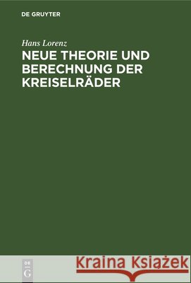 Neue Theorie Und Berechnung Der Kreiselräder: Wasser- Und Dampfturbinen, Schleuderpumpen Und -Gebläse, Turbokompressoren, Schraubengebläse Und Schiffspropeller Hans Lorenz 9783486739909 Walter de Gruyter