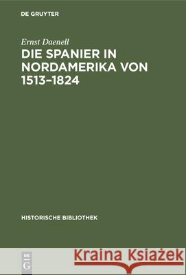 Die Spanier in Nordamerika Von 1513-1824 Ernst Daenell 9783486740585 Walter de Gruyter