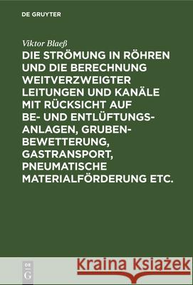 Die Strömung in Röhren und die Berechnung weitverzweigter Leitungen und Kanäle mit Rücksicht auf Be- und Entlüftungsanlagen, Grubenbewetterung, Gastransport, pneumatische Materialförderung etc. Viktor Blaeß 9783486740622 Walter de Gruyter