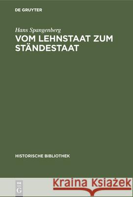 Vom Lehnstaat Zum Ständestaat: Ein Beitrag Zur Entstehung Der Landständischen Verfassung Spangenberg, Hans 9783486741186