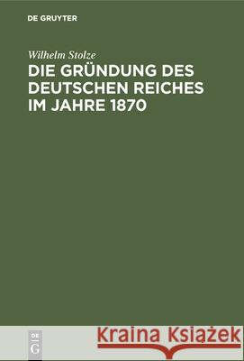 Die Gründung Des Deutschen Reiches Im Jahre 1870 Wilhelm Stolze 9783486741230