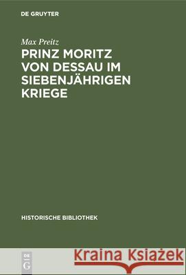 Prinz Moritz Von Dessau Im Siebenjährigen Kriege: (Zum 31. Oktober 1912) Max Preitz 9783486741513 Walter de Gruyter