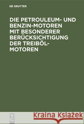 Die Petrouleum- und Benzin-Motoren mit besonderer Berücksichtigung der Treiböl-Motoren G Lieckfeld, G Lieckfeld 9783486741698 Walter de Gruyter