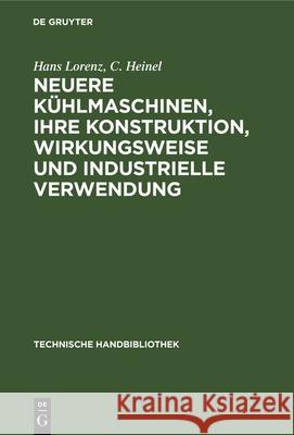 Neuere Kühlmaschinen, Ihre Konstruktion, Wirkungsweise Und Industrielle Verwendung: Ein Leitfaden Für Ingenieure, Techniker Und Kühlanlagen-Besitzer Lorenz, Hans 9783486741971 Walter de Gruyter