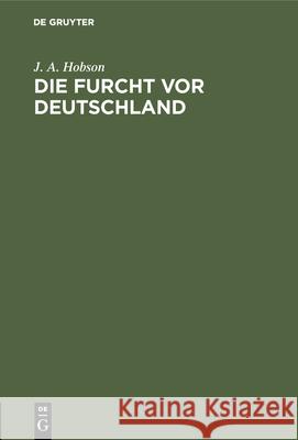 Die Furcht VOR Deutschland: Flugschriften Des Deutsch-Englischen Verständigungskomitees J A Hobson, Earl Loreburn 9783486742312 Walter de Gruyter