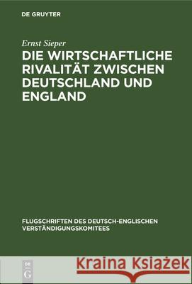 Die Wirtschaftliche Rivalität Zwischen Deutschland Und England: Vortrag Gehalten VOR Den Vereinigten Handelskammern Von Elberfeld, Barmen, Solingen, Lennep Und Remscheid Ernst Sieper 9783486743142 Walter de Gruyter