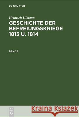 Geschichte Der Befreiungskriege 1813 U. 1814 Heinrich Ulmann 9783486743463 Walter de Gruyter