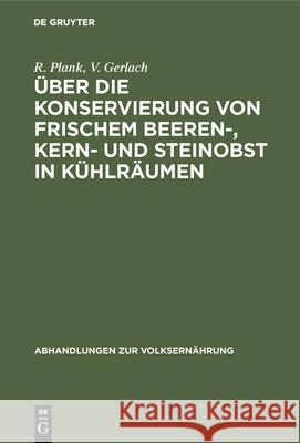 Über Die Konservierung Von Frischem Beeren-, Kern- Und Steinobst in Kühlräumen R Plank, V Gerlach 9783486744323 Walter de Gruyter