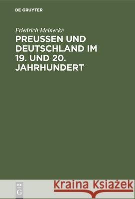 Preußen Und Deutschland Im 19. Und 20. Jahrhundert: Historische Und Politische Aufsätze Friedrich Meinecke 9783486744774