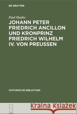 Johann Peter Friedrich Ancillon Und Kronprinz Friedrich Wilhelm IV. Von Preußen Paul Haake 9783486745641