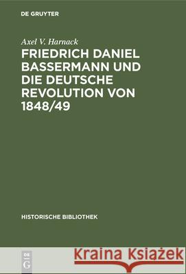 Friedrich Daniel Bassermann Und Die Deutsche Revolution Von 1848/49 Axel V Harnack 9783486745689