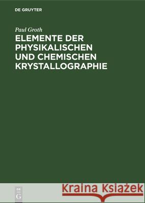 Elemente Der Physikalischen Und Chemischen Krystallographie Paul Groth 9783486746150 Walter de Gruyter