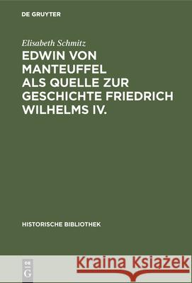 Edwin Von Manteuffel ALS Quelle Zur Geschichte Friedrich Wilhelms IV. Elisabeth Schmitz 9783486746570