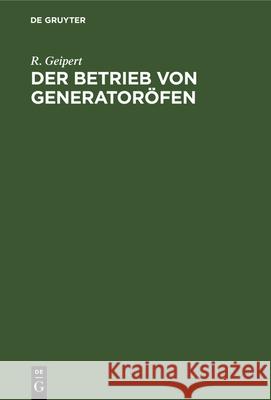 Der Betrieb Von Generatoröfen: Mit Einem Anhang: Das Kesselhaus. Aus Der Praxis Für Die Praxis R Geipert 9783486746655 Walter de Gruyter