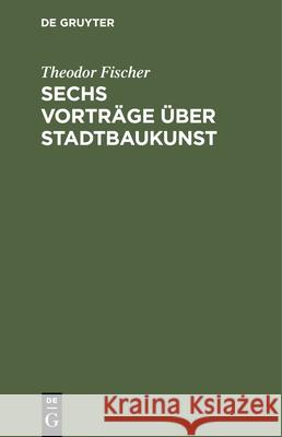 Sechs Vorträge Über Stadtbaukunst Fischer, Theodor 9783486746778 Walter de Gruyter