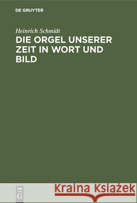 Die Orgel Unserer Zeit in Wort Und Bild: Ein Hand- Und Lehrbuch Der Orgelbaukunde Heinrich Schmidt 9783486747973 Walter de Gruyter