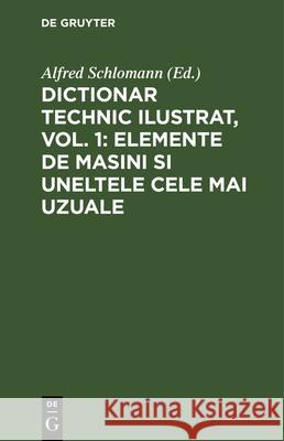 Dictionar Technic Ilustrat, Vol. 1: Elemente de Masini Si Uneltele Cele Mai Uzuale Alfred Schlomann 9783486748079