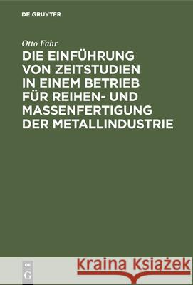 Die Einführung Von Zeitstudien in Einem Betrieb Für Reihen- Und Massenfertigung Der Metallindustrie: (Ein Beitrag Zur Methodik) Fahr, Otto 9783486748154