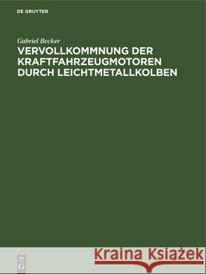 Vervollkommnung Der Kraftfahrzeugmotoren Durch Leichtmetallkolben Gabriel Becker 9783486748253 Walter de Gruyter