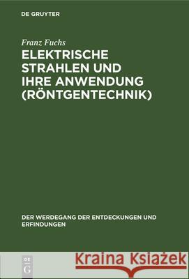 Elektrische Strahlen Und Ihre Anwendung (Röntgentechnik) Franz Fuchs 9783486748352 Walter de Gruyter
