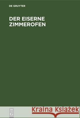 Der Eiserne Zimmerofen: Handbuch Für Neuzeitliche Wärmewirtschaft Im Hausbrand M Wierz, G Brandstäter 9783486749151 Walter de Gruyter