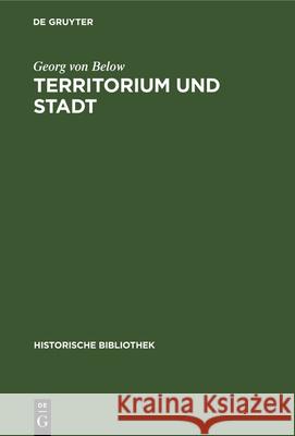 Territorium Und Stadt: Aufsätze Zur Deutschen Verfassungs-, Verwaltungs- Und Wirtschaftsgeschichte Georg Von Below 9783486749410 Walter de Gruyter