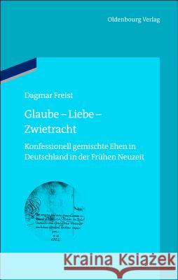 Glaube - Liebe - Zwietracht: Religiös-Konfessionell Gemischte Ehen in Der Frühen Neuzeit Freist, Dagmar 9783486749694