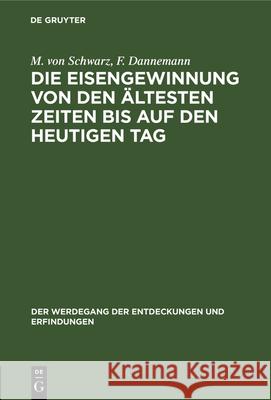 Die Eisengewinnung Von Den Ältesten Zeiten Bis Auf Den Heutigen Tag M Von Schwarz, F Dannemann 9783486751451 Walter de Gruyter