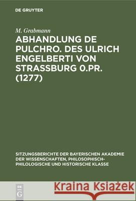 Abhandlung de Pulchro. Des Ulrich Engelberti Von Strassburg 0.Pr. (1277): Untersuchungen Und Texte M Grabmann 9783486751840 Walter de Gruyter