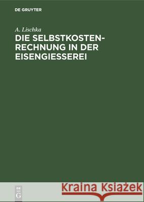 Die Selbstkostenrechnung in Der Eisengiesserei A Lischka 9783486752373 Walter de Gruyter