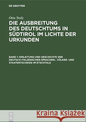 Einleitung Und Geschichte Der Deutsch-Italienischen Sprachen-, Völker- Und Staatentscheide Im Etschtale Otto Stolz, Institut Für Sozialforschung in Den Alpenländern a D Universität Innsbruck, Stiftung Für Deutsche Volks- Und 9783486754575