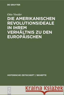 Die Amerikanischen Revolutionsideale in Ihrem Verhältnis Zu Den Europäischen: Untersucht an Thomas Jefferson Vossler, Otto 9783486755961