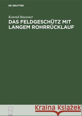 Das Feldgeschütz Mit Langem Rohrrücklauf: Geschichte Meiner Erfindung Haussner, Konrad 9783486758207