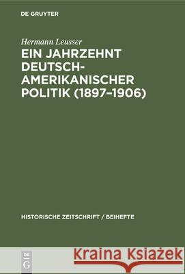 Ein Jahrzehnt Deutsch-Amerikanischer Politik (1897-1906) Hermann Leusser 9783486758528 Walter de Gruyter