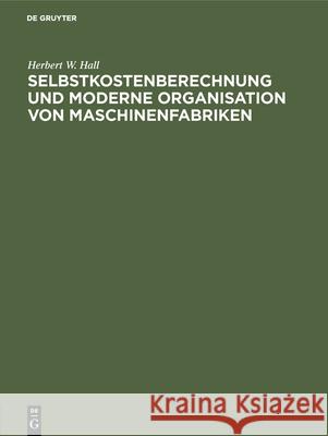 Selbstkostenberechnung Und Moderne Organisation Von Maschinenfabriken Herbert W Hall 9783486759044 Walter de Gruyter