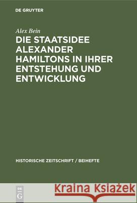 Die Staatsidee Alexander Hamiltons in Ihrer Entstehung Und Entwicklung Alex Bein 9783486759129 Walter de Gruyter