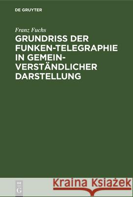 Grundriß Der Funken-Telegraphie in Gemeinverständlicher Darstellung Franz Fuchs 9783486760156