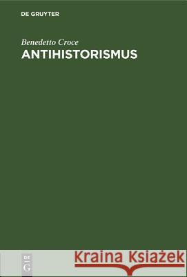 Antihistorismus: Vortrag, Gehalten Auf Dem Internationalen Philosophenkongress in Oxford Am 3. September 1930 Benedetto Croce, Karl Vossler 9783486761498 Walter de Gruyter