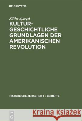 Kulturgeschichtliche Grundlagen Der Amerikanischen Revolution Käthe Spiegel 9783486761719 Walter de Gruyter