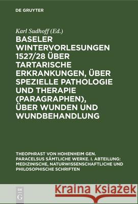 Baseler Wintervorlesungen 1527/28 Über Tartarische Erkrankungen, Über Spezielle Pathologie Und Therapie (Paragraphen), Über Wunden Und Wundbehandlung: Entwürfe Zu Einer Polemisch Gehaltenen Chirurgie Karl Sudhoff 9783486762181 Walter de Gruyter