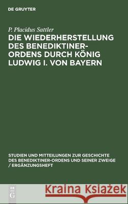 Die Wiederherstellung des Benediktiner-Ordens durch König Ludwig I. von Bayern Sattler, P. Placidus 9783486762778 Walter de Gruyter