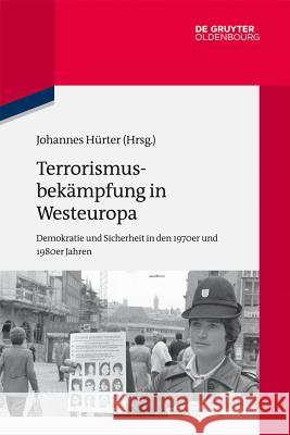 Terrorismusbekämpfung in Westeuropa: Demokratie Und Sicherheit in Den 1970er Und 1980er Jahren Hürter, Johannes 9783486764543