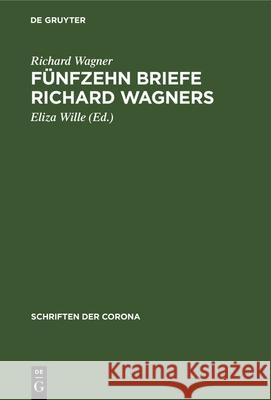 Fünfzehn Briefe Richard Wagners: Mit Erinnerungen Und Erläuterungen Richard Wagner, Eliza Wille 9783486766097 Walter de Gruyter