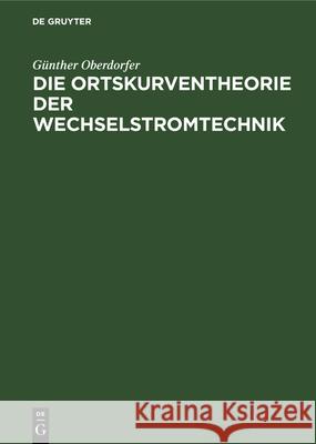 Die Ortskurventheorie der Wechselstromtechnik Günther Oberdorfer 9783486767056