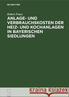 Anlage- Und Verbrauchskosten Der Heiz- Und Kochanlagen in Bayerischen Siedlungen Robert Franz 9783486768466